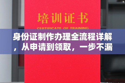 沽源身份证制作办理全流程详解，从申请到领取，一步不漏！